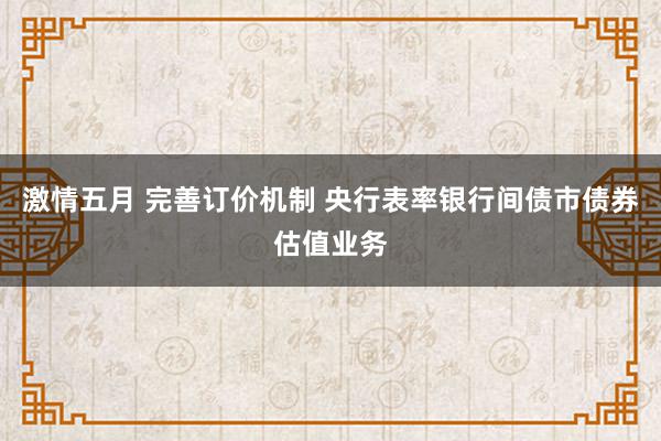 激情五月 完善订价机制 央行表率银行间债市债券估值业务