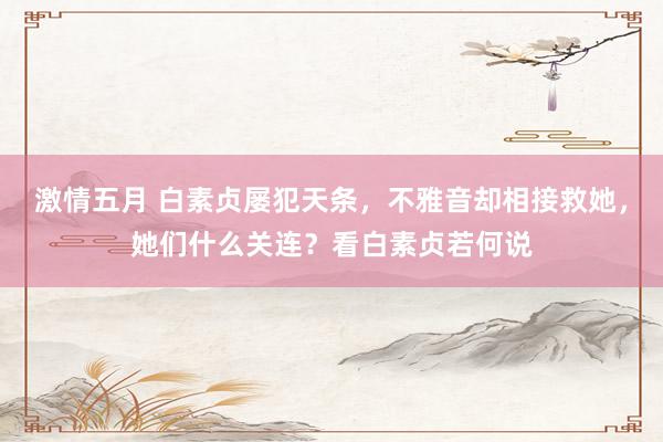 激情五月 白素贞屡犯天条，不雅音却相接救她，她们什么关连？看白素贞若何说