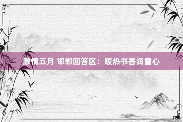 激情五月 邯郸回答区：暖热书香润童心