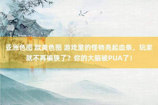 亚洲色图 欧美色图 游戏里的怪物亮起血条，玩家就不再褊狭了？你的大脑被PUA了！