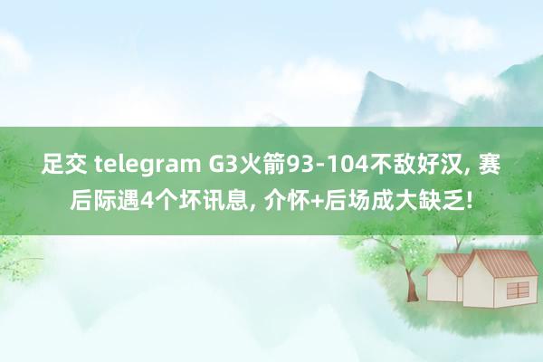 足交 telegram G3火箭93-104不敌好汉, 赛后际遇4个坏讯息, 介怀+后场成大缺乏!