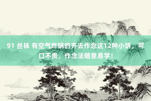 91 丝袜 有空气炸锅的齐去作念这12种小饼，可口不贵，作念法随意易学！