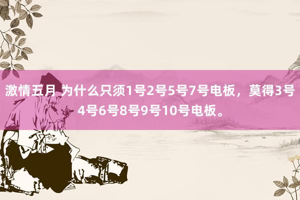 激情五月 为什么只须1号2号5号7号电板，莫得3号4号6号8号9号10号电板。