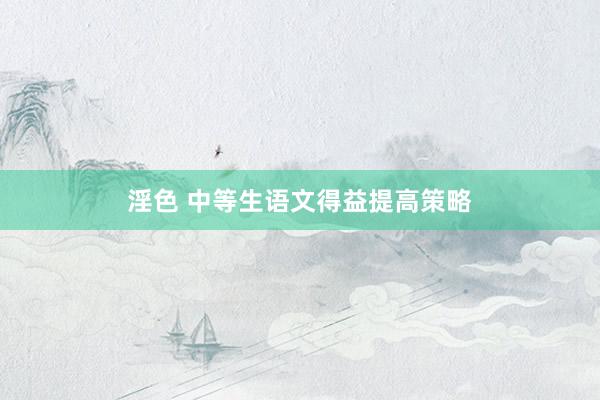 淫色 中等生语文得益提高策略