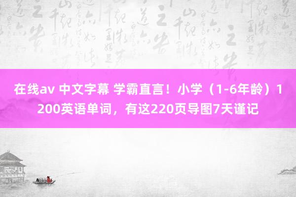 在线av 中文字幕 学霸直言！小学（1-6年龄）1200英语单词，有这220页导图7天谨记